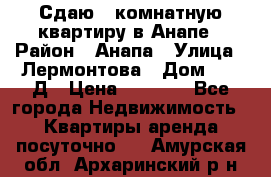 Сдаю 1-комнатную квартиру в Анапе › Район ­ Анапа › Улица ­ Лермонтова › Дом ­ 116Д › Цена ­ 1 500 - Все города Недвижимость » Квартиры аренда посуточно   . Амурская обл.,Архаринский р-н